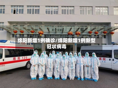 绵阳新增1例确诊/绵阳新增1例新型冠状病毒-第1张图片