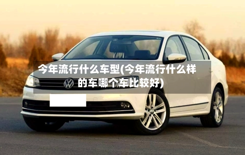 今年流行什么车型(今年流行什么样的车哪个车比较好)-第1张图片