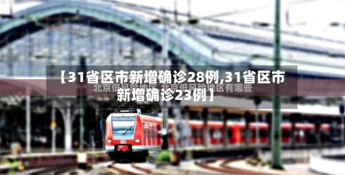 【31省区市新增确诊28例,31省区市新增确诊23例】-第1张图片