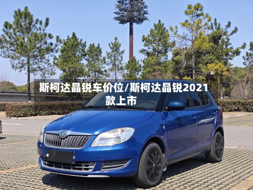 斯柯达晶锐车价位/斯柯达晶锐2021款上市-第1张图片