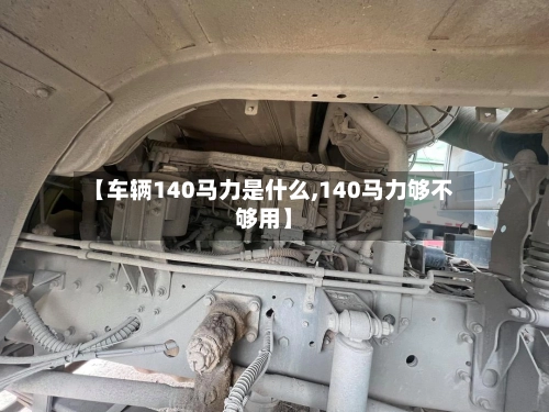【车辆140马力是什么,140马力够不够用】-第1张图片