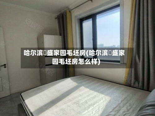 哈尔滨璟盛家园毛坯房(哈尔滨璟盛家园毛坯房怎么样)-第1张图片