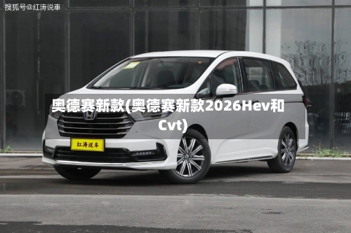 奥德赛新款(奥德赛新款2026Hev和Cvt)-第1张图片