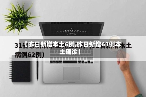 【昨日新增本土6例,昨日新增61例本土确诊】-第1张图片