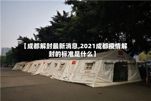 【成都解封最新消息,2021成都疫情解封的标准是什么】