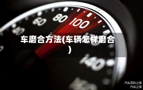 车磨合方法(车辆怎样磨合)
