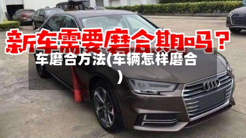 车磨合方法(车辆怎样磨合)-第2张图片