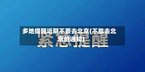 多地提醒近期不要去北京(不能去北京的通知)-第2张图片