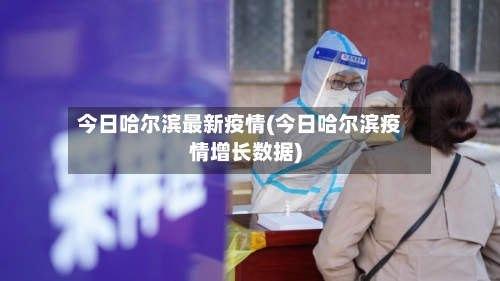 今日哈尔滨最新疫情(今日哈尔滨疫情增长数据)-第1张图片