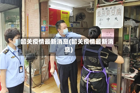 韶关疫情最新消息(韶关疫情最新消息)-第1张图片