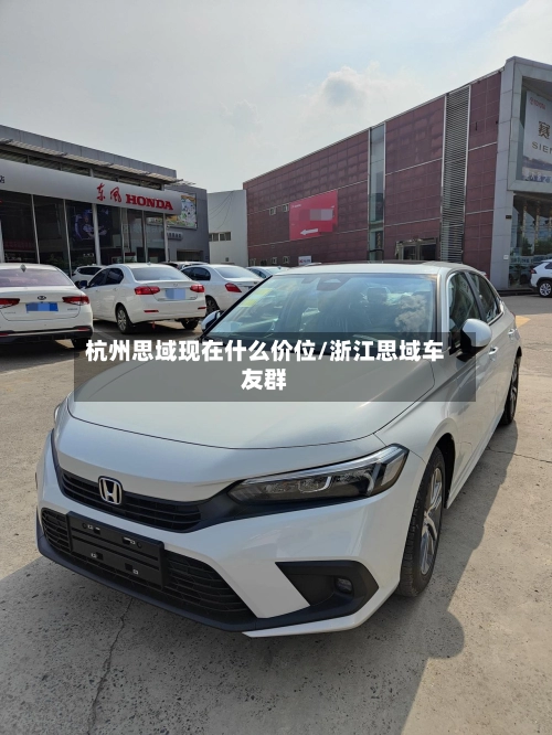 杭州思域现在什么价位/浙江思域车友群-第1张图片