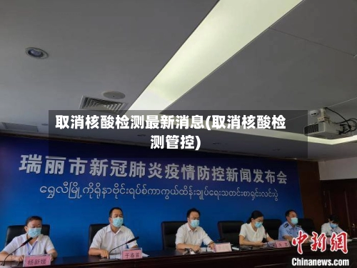 取消核酸检测最新消息(取消核酸检测管控)-第1张图片