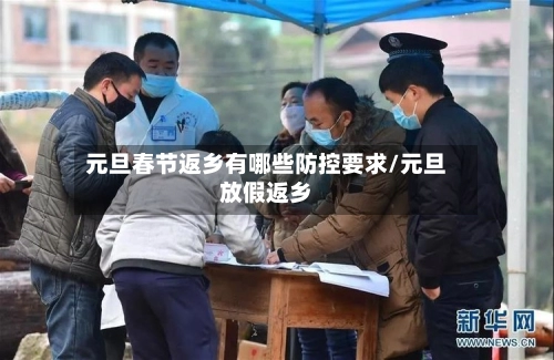 元旦春节返乡有哪些防控要求/元旦放假返乡-第1张图片