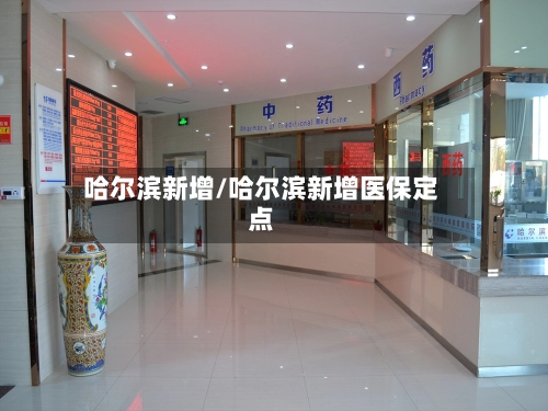 哈尔滨新增/哈尔滨新增医保定点-第1张图片