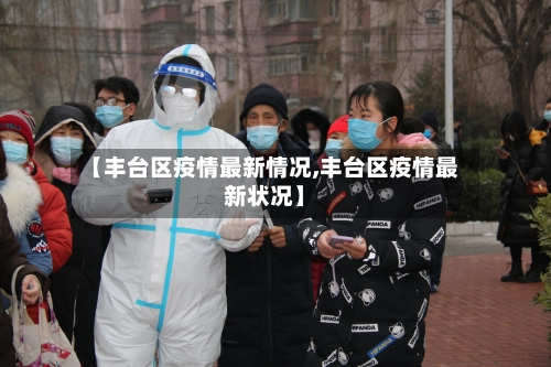 【丰台区疫情最新情况,丰台区疫情最新状况】-第1张图片