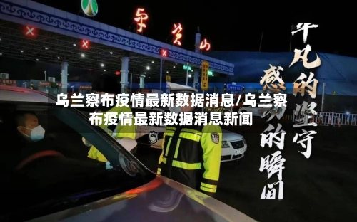 乌兰察布疫情最新数据消息/乌兰察布疫情最新数据消息新闻-第1张图片