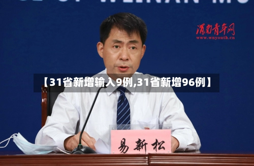 【31省新增输入9例,31省新增96例】-第2张图片