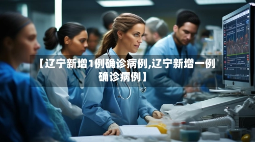 【辽宁新增1例确诊病例,辽宁新增一例确诊病例】