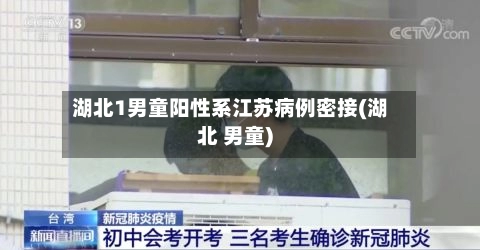 湖北1男童阳性系江苏病例密接(湖北 男童)-第1张图片