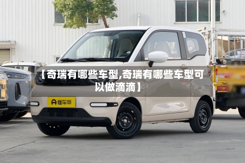 【奇瑞有哪些车型,奇瑞有哪些车型可以做滴滴】-第1张图片