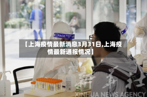【上海疫情最新消息3月31日,上海疫情最新通报情况】-第1张图片