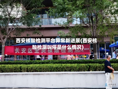 西安核酸检测平台异常新进展(西安核酸检测叫停是什么情况)
