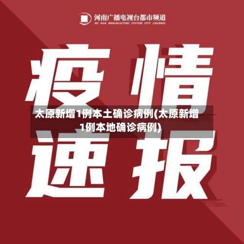 太原新增1例本土确诊病例(太原新增1例本地确诊病例)-第1张图片