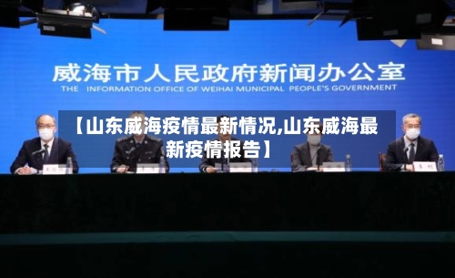 【山东威海疫情最新情况,山东威海最新疫情报告】-第1张图片
