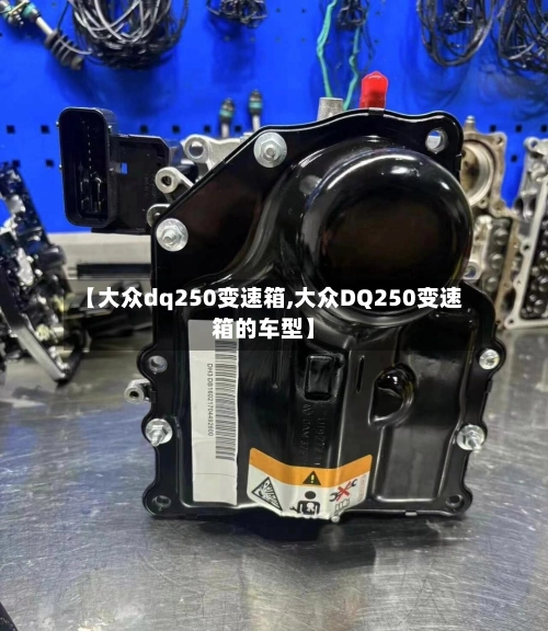 【大众dq250变速箱,大众DQ250变速箱的车型】-第1张图片