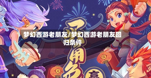 梦幻西游老朋友/梦幻西游老朋友回归条件-第1张图片