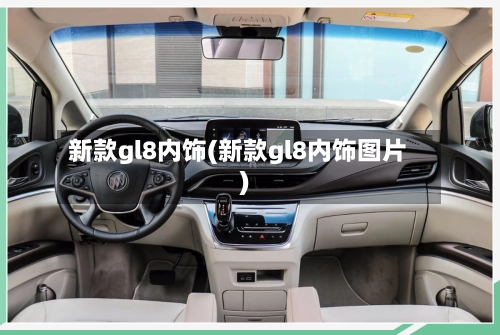 新款gl8内饰(新款gl8内饰图片)-第1张图片
