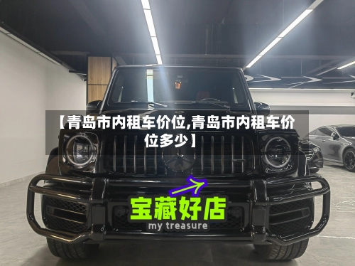 【青岛市内租车价位,青岛市内租车价位多少】-第1张图片