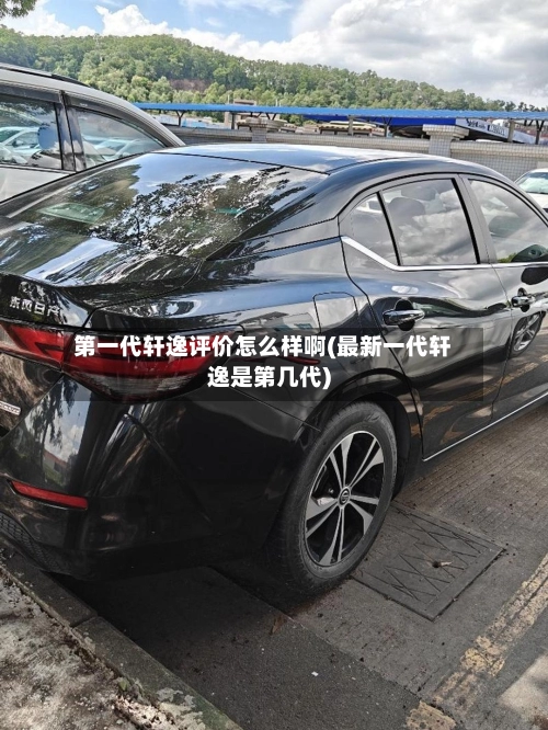 第一代轩逸评价怎么样啊(最新一代轩逸是第几代)-第1张图片