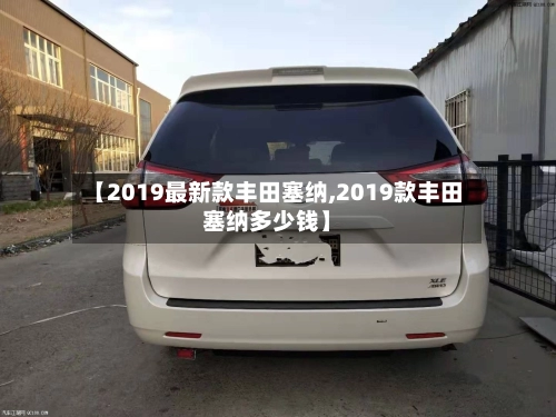 【2019最新款丰田塞纳,2019款丰田塞纳多少钱】-第1张图片