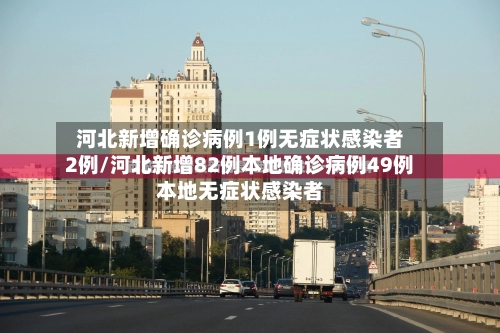 河北新增确诊病例1例无症状感染者2例/河北新增82例本地确诊病例49例本地无症状感染者-第1张图片