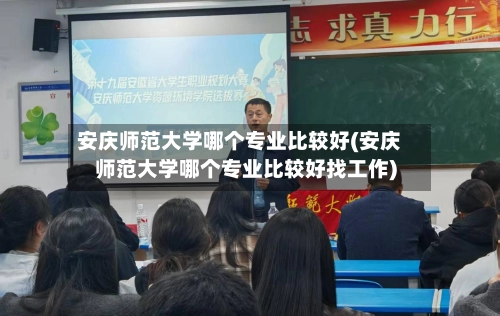 安庆师范大学哪个专业比较好(安庆师范大学哪个专业比较好找工作)-第1张图片