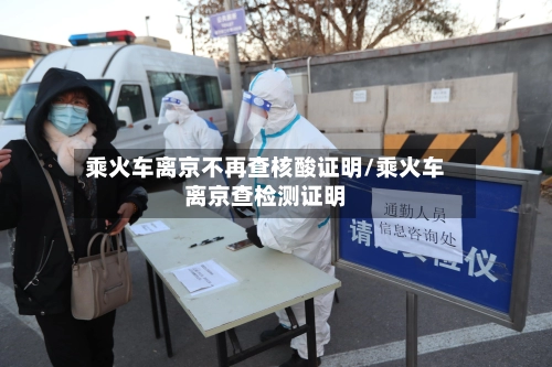 乘火车离京不再查核酸证明/乘火车离京查检测证明-第1张图片