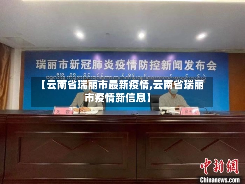 【云南省瑞丽市最新疫情,云南省瑞丽市疫情新信息】-第1张图片