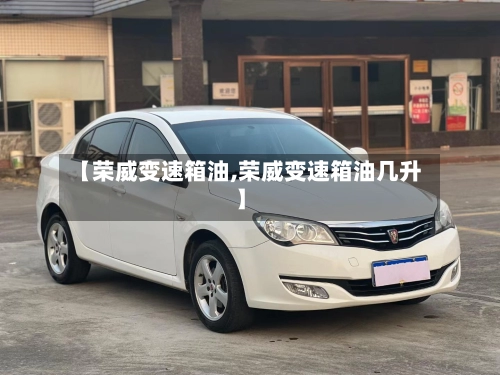 【荣威变速箱油,荣威变速箱油几升】-第1张图片