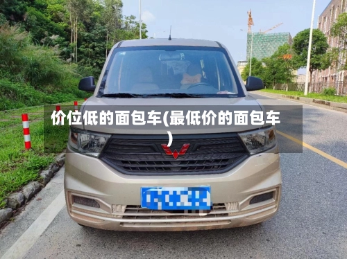 价位低的面包车(最低价的面包车)-第1张图片