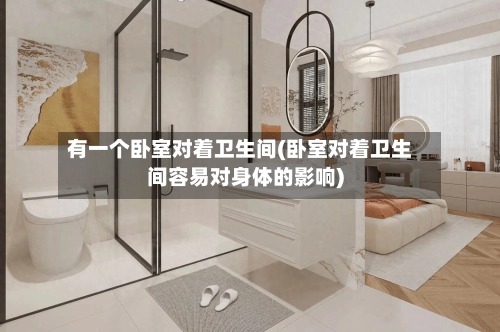 有一个卧室对着卫生间(卧室对着卫生间容易对身体的影响)-第1张图片