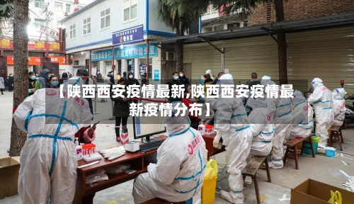 【陕西西安疫情最新,陕西西安疫情最新疫情分布】-第1张图片