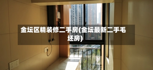金坛区精装修二手房(金坛最新二手毛坯房)-第1张图片