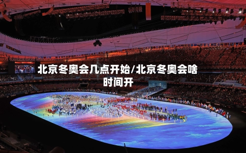 北京冬奥会几点开始/北京冬奥会啥时间开-第1张图片