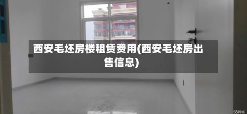 西安毛坯房楼租赁费用(西安毛坯房出售信息)-第1张图片