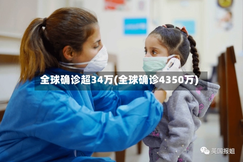 全球确诊超34万(全球确诊4350万)-第1张图片