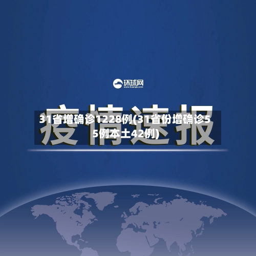 31省增确诊1228例(31省份增确诊55例本土42例)-第1张图片
