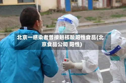 北京一感染者曾接触核酸阳性食品(北京食品公司 阳性)-第1张图片