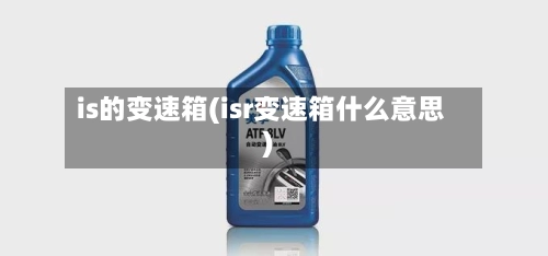 is的变速箱(isr变速箱什么意思)-第1张图片