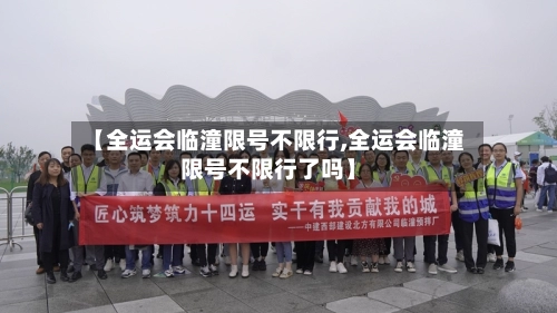 【全运会临潼限号不限行,全运会临潼限号不限行了吗】-第1张图片